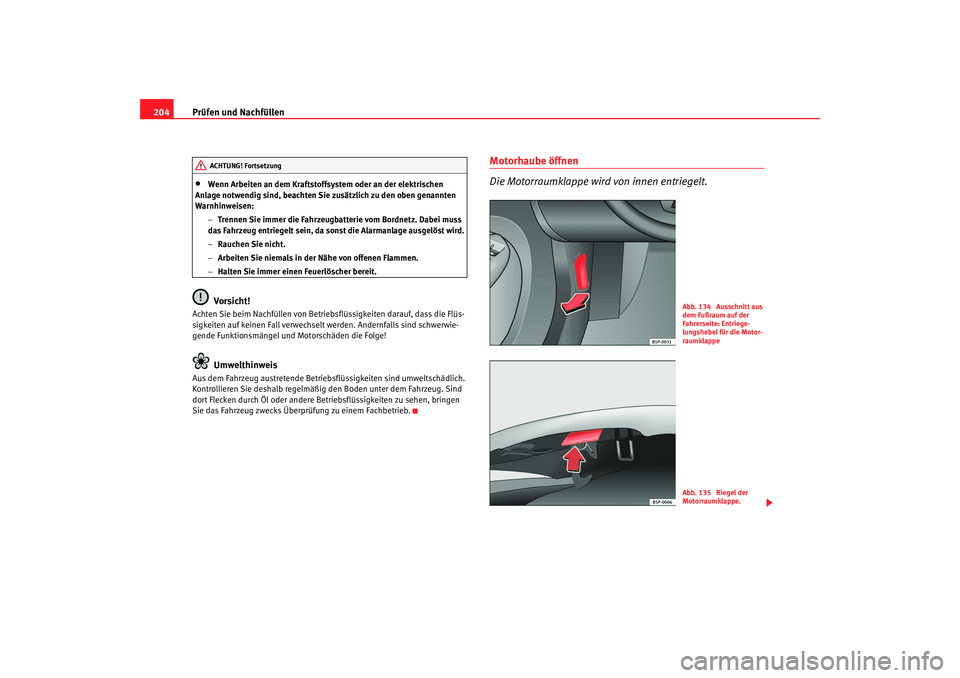 Seat Leon 5D 2005  Betriebsanleitung (in German) Prüfen und Nachfüllen
204•
Wenn Arbeiten an dem Kraftstoffsystem oder an der elektrischen 
Anlage notwendig sind, beachten Sie zusätzlich zu den oben genannten 
Warnhinweisen:
−Trennen Sie imme
