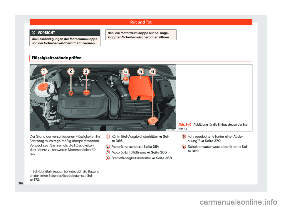 Seat Tarraco 2020  Betriebsanleitung (in German) Rat und Tat
VORSICHT
Um Beschädigungen der Motorraumklappe
und der Scheibenwischer arme zu v
ermei- den, die Motorraumklappe nur bei ange-
kl
appt

en Scheibenwischerarmen öffnen. Fl