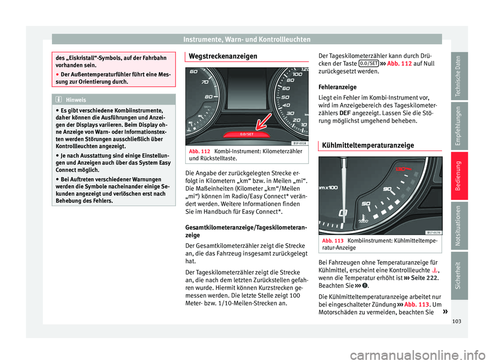 Seat Toledo 2017  Betriebsanleitung (in German) Instrumente, Warn- und Kontrollleuchten
des „Eiskristall“-Symbols, auf der Fahrbahn
vorh
anden sein.
● D
er Außentemperaturfühler führt eine Mes-
sun
 g zur Orientierung durch. Hinweis
● Es