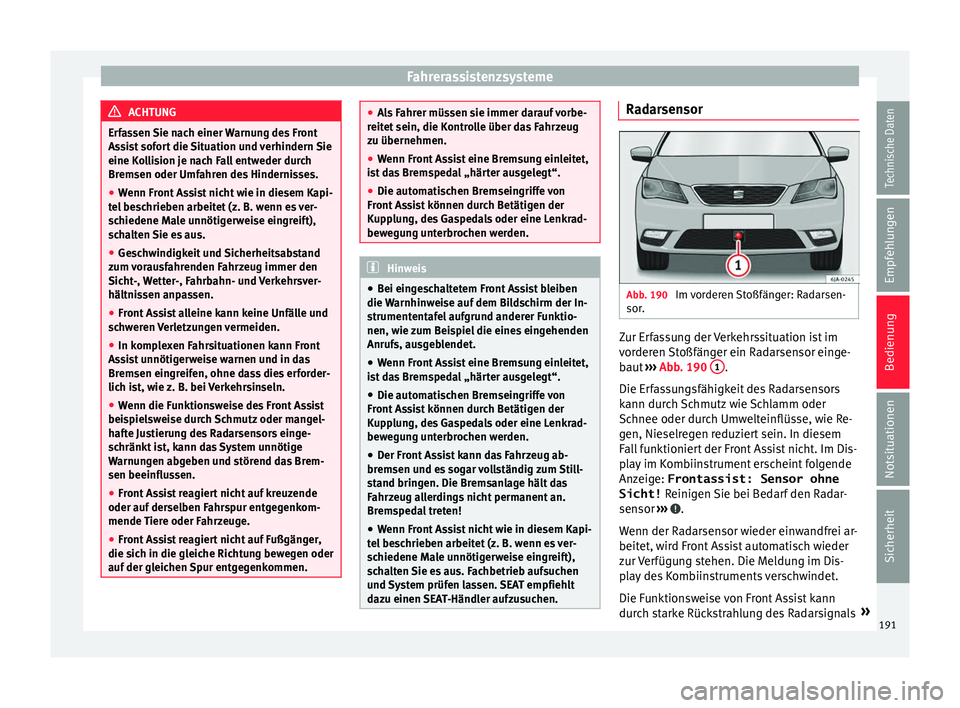 Seat Toledo 2017  Betriebsanleitung (in German) Fahrerassistenzsysteme
ACHTUNG
Erfassen Sie nach einer Warnung des Front
Ass i
st sofort die Situation und verhindern Sie
eine Kollision je nach Fall entweder durch
Bremsen oder Umfahren des Hindernis