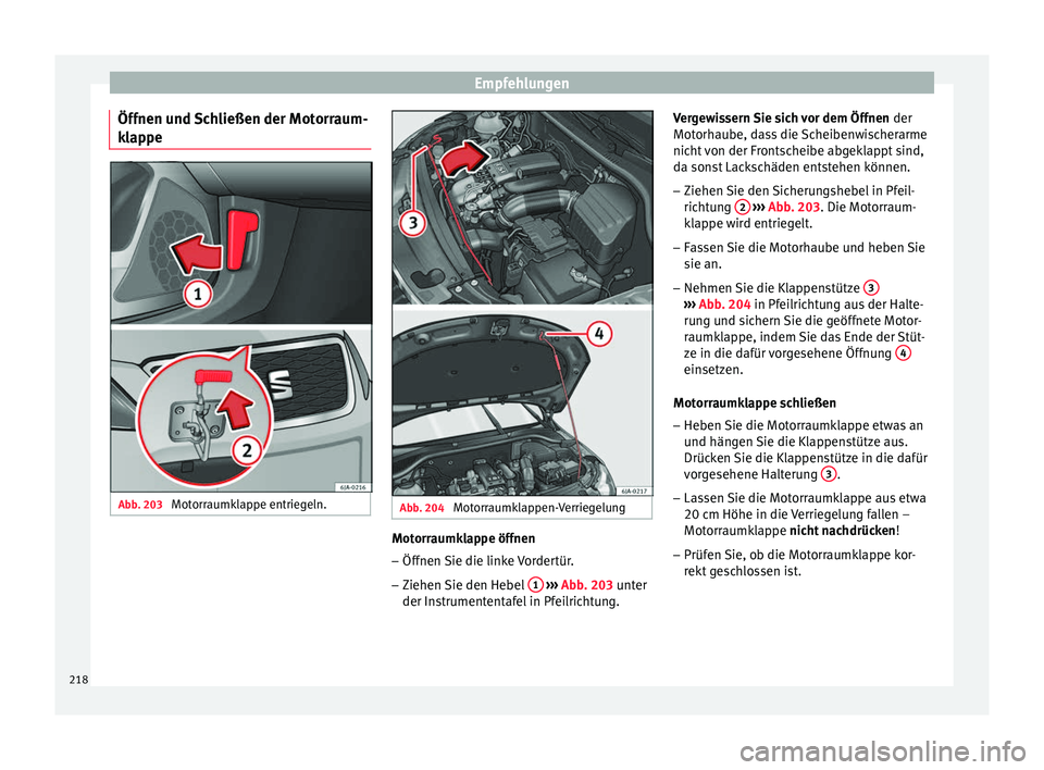 Seat Toledo 2017  Betriebsanleitung (in German) Empfehlungen
Öffnen und Schließen der Motorraum-
k l
ap
pe Abb. 203 
Motorraumklappe entriegeln. Abb. 204 
Motorraumklappen-Verriegelung Motorraumklappe öffnen
– Öffnen Sie die linke Vordertür.