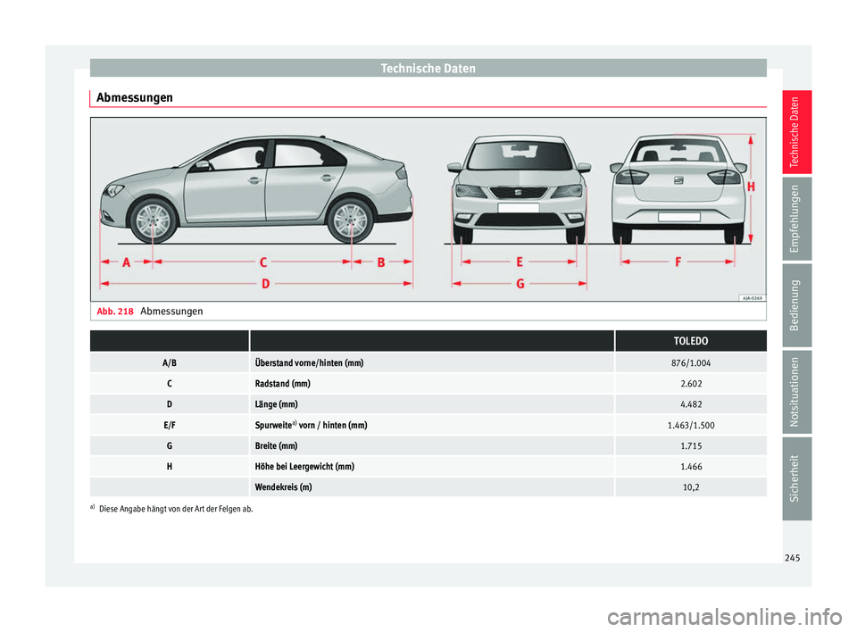 Seat Toledo 2016  Betriebsanleitung (in German) Technische Daten
Abmessungen Abb. 218 
Abmessungen  TOLEDO
A/BÜberstand vorne/hinten (mm)876/1.004
CRadstand (mm)2.602
DLänge (mm)4.482
E/FSpurweitea)
 vorn / hinten (mm)1.463/1.500
GBreite (mm)1.71