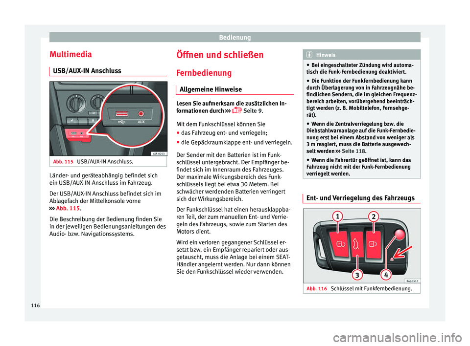 Seat Toledo 2015  Betriebsanleitung (in German) Bedienung
Multimedia USB/A UX
-IN An
schlussAbb. 115 
USB/AUX-IN Anschluss. Länder- und geräteabhängig befindet sich
ein USB/A
UX
-IN-An

schluss im Fahrzeug.
Der USB/AUX-IN Anschluss befindet sich