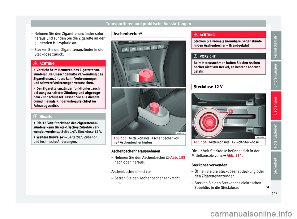 Seat Toledo 2015  Betriebsanleitung (in German) Transportieren und praktische Ausstattungen
– Nehmen  Sie den 
Z
igarettenanzünder sofort
heraus und zünden Sie die Zigarette an der glühenden Heizspirale an.
– Stecken Sie den Zigarettenanzün