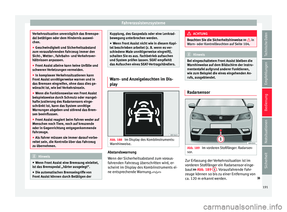 Seat Toledo 2015  Betriebsanleitung (in German) Fahrerassistenzsysteme
Verkehrssituation unverzüglich das Bremspe-
da
l
 betätigen oder dem Hindernis auswei-
chen.
● Geschwindigkeit und Sicherheitsabstand
zum v
 orausfahrenden Fahrzeug immer de