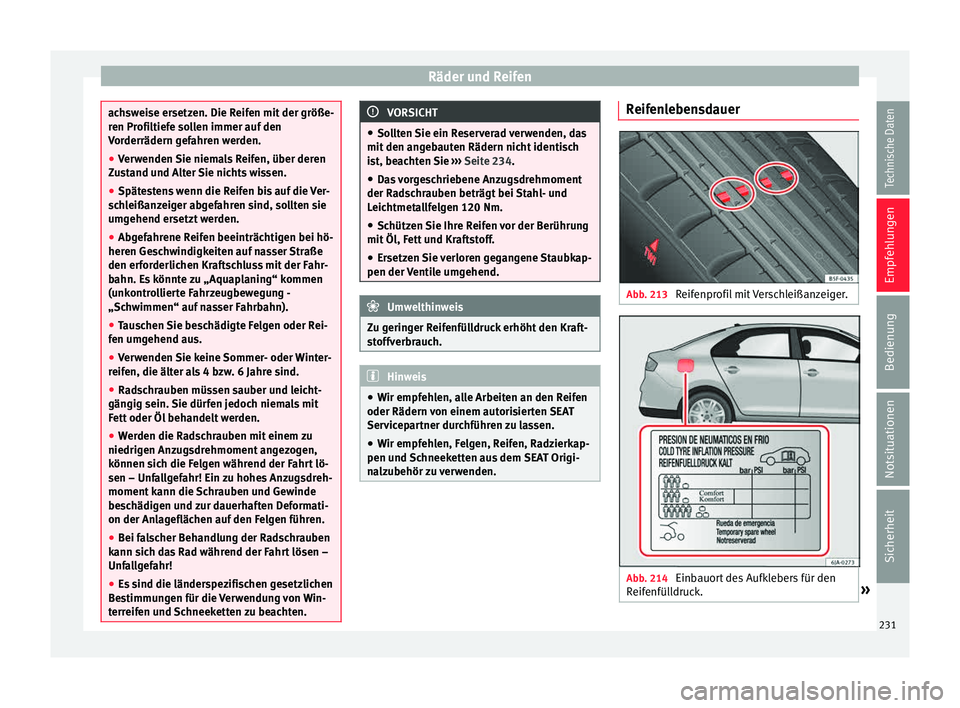 Seat Toledo 2015  Betriebsanleitung (in German) Räder und Reifen
achsweise ersetzen. Die Reifen mit der größe-
ren Pr
ofi
ltiefe sollen immer auf den
Vorderrädern gefahren werden.
● Verwenden Sie niemals Reifen, über deren
Zus
 tand und Alte