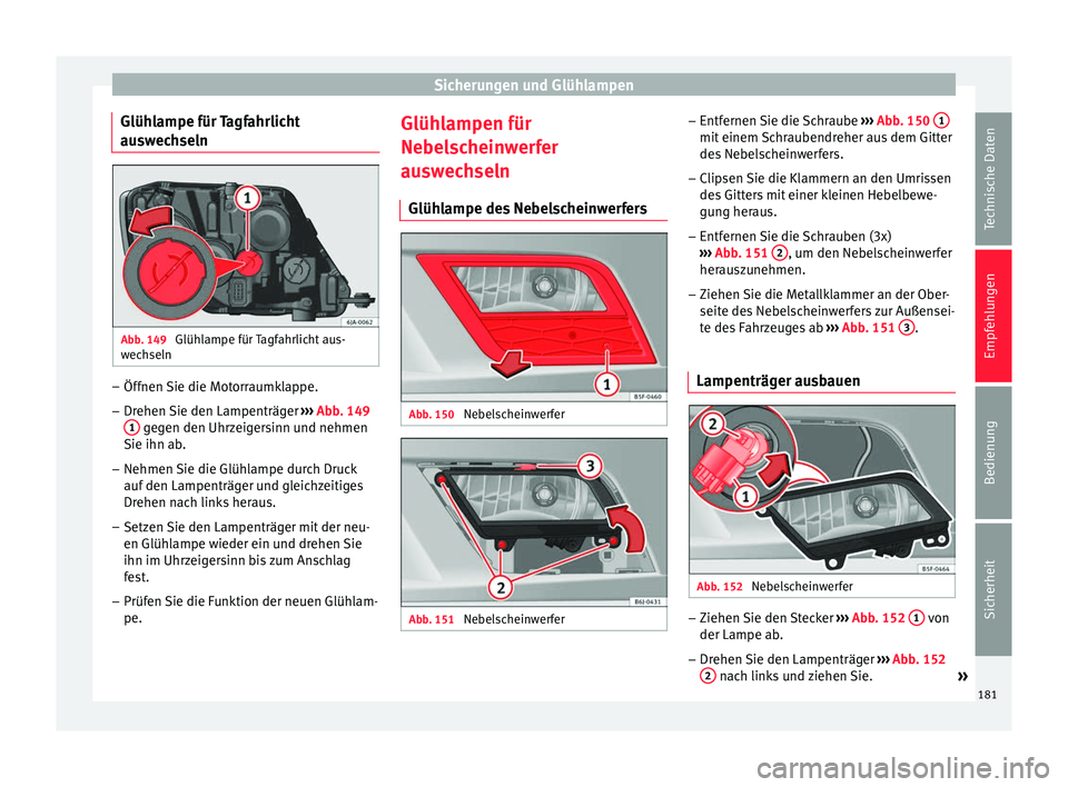 Seat Toledo 2012 Betriebsanleitung (in German) Sicherungen und Glühlampen
Glühlampe für Tagfahrlicht
auswechseln Abb. 149
Glühlampe für Tagfahrlicht aus-
wechseln –
Öffnen Sie die Motorraumklappe.
– Drehen Sie den Lampenträger ›› Seat Toledo 2012 Betriebsanleitung (in German) Sicherungen und Glühlampen
Glühlampe für Tagfahrlicht
auswechseln Abb. 149
Glühlampe für Tagfahrlicht aus-
wechseln –
Öffnen Sie die Motorraumklappe.
– Drehen Sie den Lampenträger ››