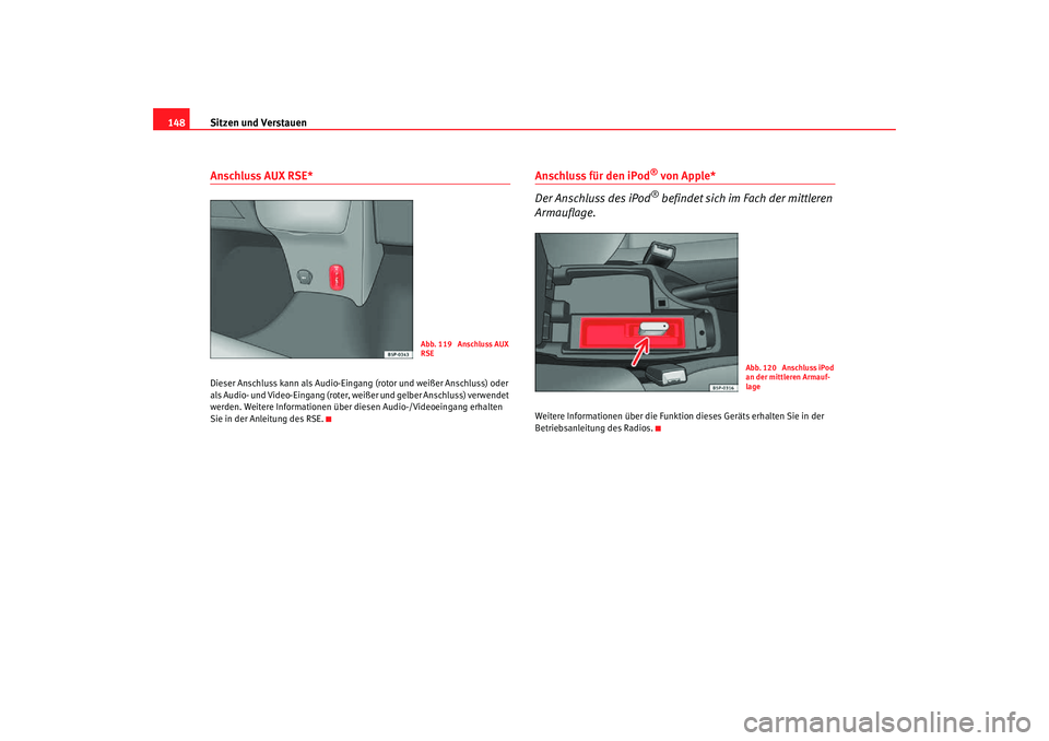 Seat Toledo 2007  Betriebsanleitung (in German) Sitzen und Verstauen
148Anschluss AUX RSE*Dieser Anschluss kann als Audio-Eingang (rotor und weißer Anschluss) oder 
als Audio- und Video-Eingang (roter, weißer und gelber Anschluss) verwendet 
werd