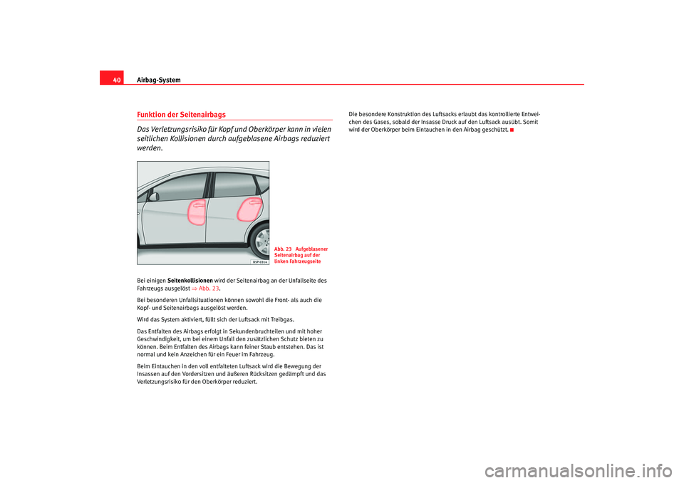 Seat Toledo 2006  Betriebsanleitung (in German) Airbag-System
40Funktion der Seitenairbags
Das Verletzungsrisiko für Kopf und Oberkörper kann in vielen 
seitlichen Kollisionen durch aufgeblasene Airbags reduziert 
werden.Bei einigen  Seitenkollis