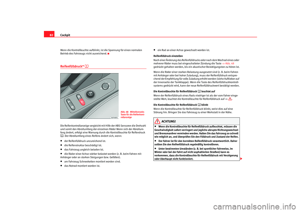 Seat Toledo 2006  Betriebsanleitung (in German) Cockpit
82Wenn die Kontrollleuchte aufblinkt, ist die Spannung für einen normalen 
Betrieb des Fahrzeugs nicht ausreichend.Reifenfülldruck* 

Die Reifenkontrollanzeige vergleicht mit Hilfe der AB