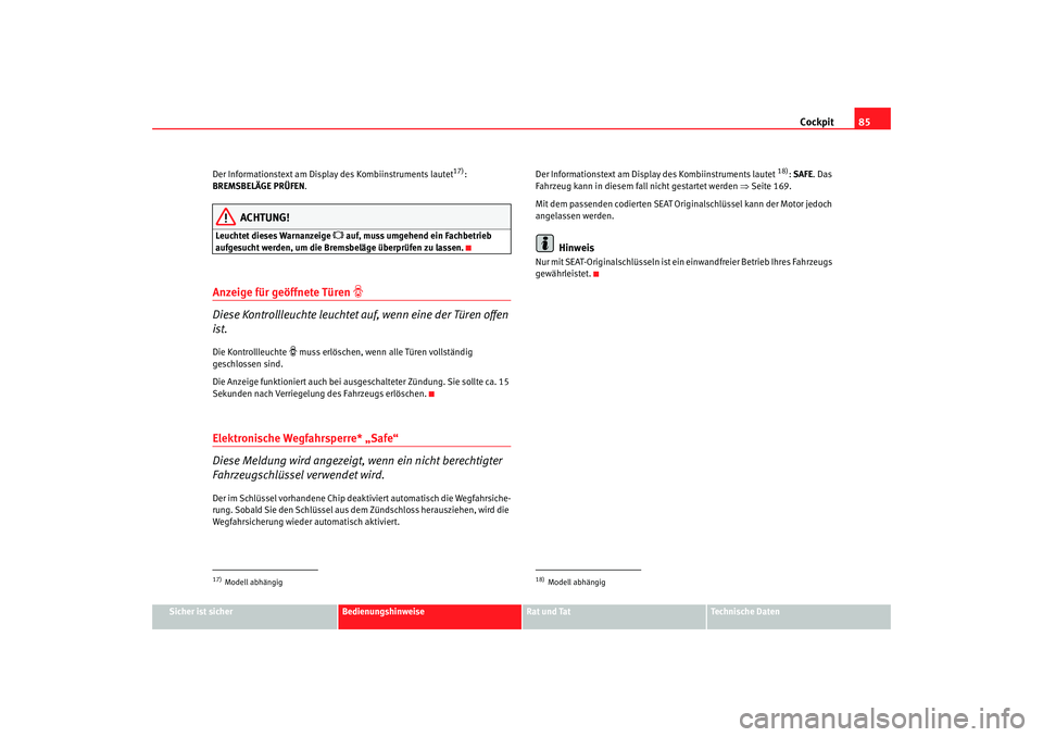 Seat Toledo 2006  Betriebsanleitung (in German) Cockpit85
Sicher ist sicher
Bedienungshinweise
Rat und Tat
Technische Daten
Der Informationstext am Display des Kombiinstruments lautet
17): 
BREMSBELÄGE PRÜFEN .
ACHTUNG!
Leuchtet dieses Warnanzeig