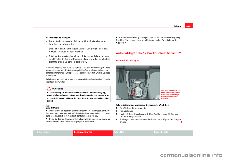 Seat Toledo 2005  Betriebsanleitung (in German) Fahren169
Sicher ist sicher
Bedienungshinweise
Rat und Tat
Technische Daten
Rückwärtsgang einlegen
– Treten Sie bei stehendem Fahrzeug (Motor im Leerlauf) das 
Kupplungspedal ganz durch.
– Stell