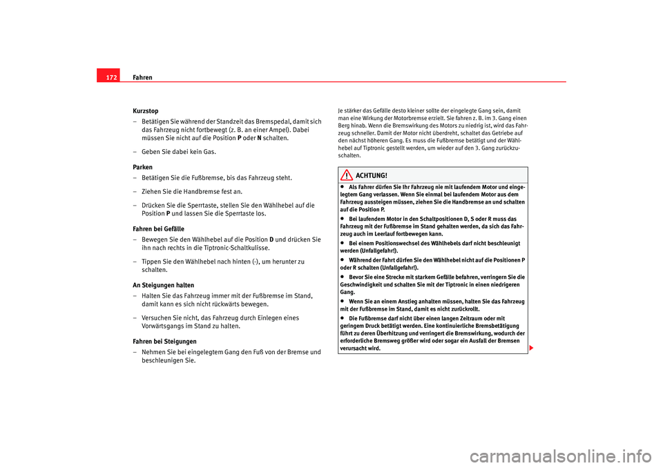 Seat Toledo 2005  Betriebsanleitung (in German) Fahren
172
Kurzstop
– Betätigen Sie während der Standzeit das Bremspedal, damit sich das Fahrzeug nicht fortbewegt (z. B. an einer Ampel). Dabei 
müssen Sie nicht auf die Position P  oder N schal