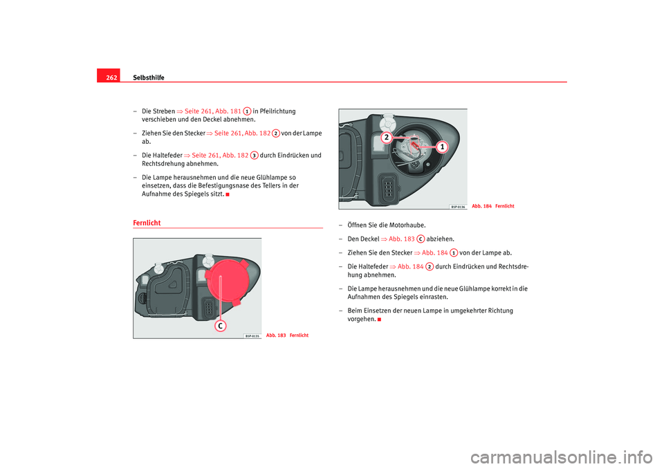 Seat Altea XL 2006  Betriebsanleitung (in German) Selbsthilfe
262
–Die Streben ⇒ Seite 261, Abb. 181   in Pfeilrichtung 
verschieben und den Deckel abnehmen.
– Ziehen Sie den Stecker ⇒ Seite 261, Abb. 182   von der Lampe 
ab.
– Die Haltefed