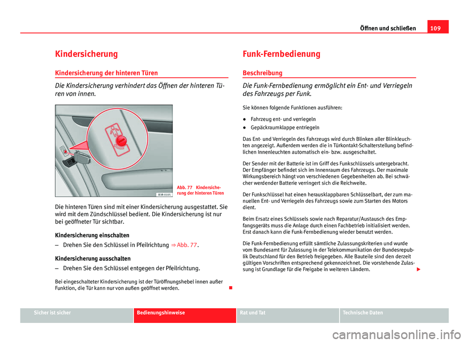 Seat Exeo 2008 Betriebsanleitung (in German) 109
Öffnen und schließen
Kindersicherung Kindersicherung der hinteren Türen
Die Kindersicherung verhindert das Öffnen der hinteren Tü-
ren von innen.
Abb. 77 Kindersiche-
rung der hinteren Türe Seat Exeo 2008 Betriebsanleitung (in German) 109
Öffnen und schließen
Kindersicherung Kindersicherung der hinteren Türen
Die Kindersicherung verhindert das Öffnen der hinteren Tü-
ren von innen.
Abb. 77 Kindersiche-
rung der hinteren Türe