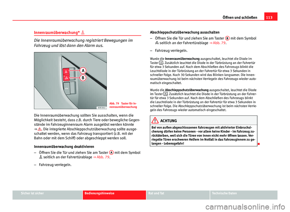 Seat Exeo 2008 Betriebsanleitung (in German) 113
Öffnen und schließen
Innenraumüberwachung*
Die Innenraumüberwachung registriert Bewegungen im
Fahrzeug und löst dann den Alarm aus.
Abb. 79 Taster für In-
nenraumüberwachung
Die Innenr Seat Exeo 2008 Betriebsanleitung (in German) 113
Öffnen und schließen
Innenraumüberwachung*
Die Innenraumüberwachung registriert Bewegungen im
Fahrzeug und löst dann den Alarm aus.
Abb. 79 Taster für In-
nenraumüberwachung
Die Innenr