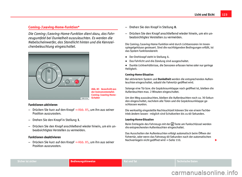Seat Exeo 2008 Betriebsanleitung (in German) 123
Licht und Sicht
Coming-/Leaving-Home-Funktion*
Die Coming-/Leaving-Home-Funktion dient dazu, das Fahr-
zeugumfeld bei Dunkelheit auszuleuchten. Es werden die
Nebelscheinwerfer, das Standlicht hint Seat Exeo 2008 Betriebsanleitung (in German) 123
Licht und Sicht
Coming-/Leaving-Home-Funktion*
Die Coming-/Leaving-Home-Funktion dient dazu, das Fahr-
zeugumfeld bei Dunkelheit auszuleuchten. Es werden die
Nebelscheinwerfer, das Standlicht hint