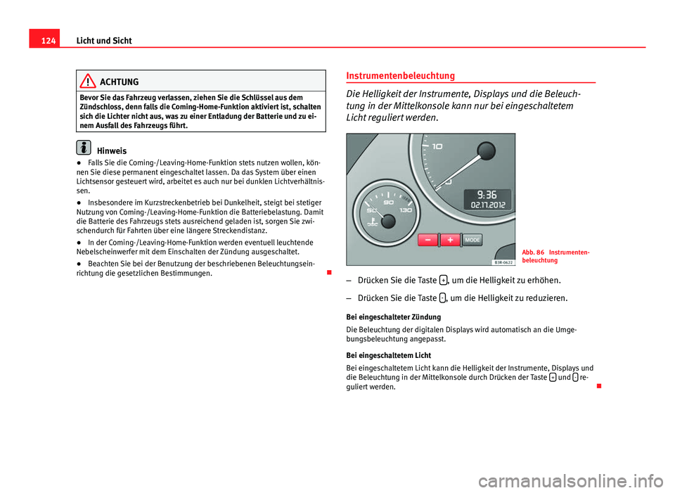 Seat Exeo 2008 Betriebsanleitung (in German) 124Licht und Sicht
ACHTUNG
Bevor Sie das Fahrzeug verlassen, ziehen Sie die Schlüssel aus dem
Zündschloss, denn falls die Coming-Home-Funktion aktiviert ist, schalten
sich die Lichter nicht aus, was Seat Exeo 2008 Betriebsanleitung (in German) 124Licht und Sicht
ACHTUNG
Bevor Sie das Fahrzeug verlassen, ziehen Sie die Schlüssel aus dem
Zündschloss, denn falls die Coming-Home-Funktion aktiviert ist, schalten
sich die Lichter nicht aus, was
