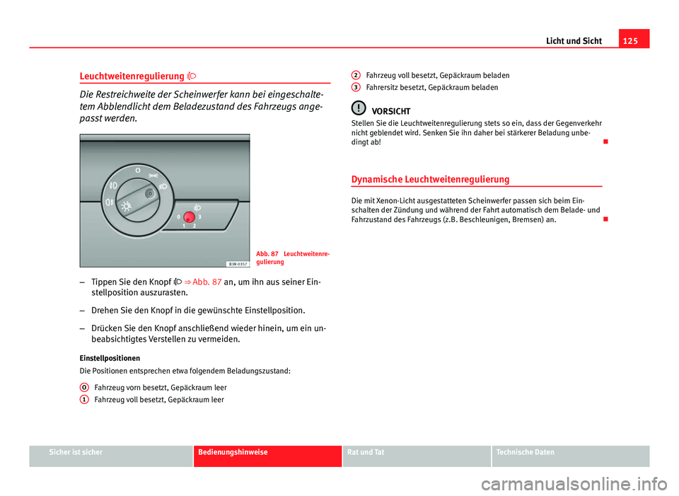 Seat Exeo 2008 Betriebsanleitung (in German) 125
Licht und Sicht
Leuchtweitenregulierung
Die Restreichweite der Scheinwerfer kann bei eingeschalte-
tem Abblendlicht dem Beladezustand des Fahrzeugs ange-
passt werden.
Abb. 87 Leuchtweitenre- Seat Exeo 2008 Betriebsanleitung (in German) 125
Licht und Sicht
Leuchtweitenregulierung
Die Restreichweite der Scheinwerfer kann bei eingeschalte-
tem Abblendlicht dem Beladezustand des Fahrzeugs ange-
passt werden.
Abb. 87 Leuchtweitenre-