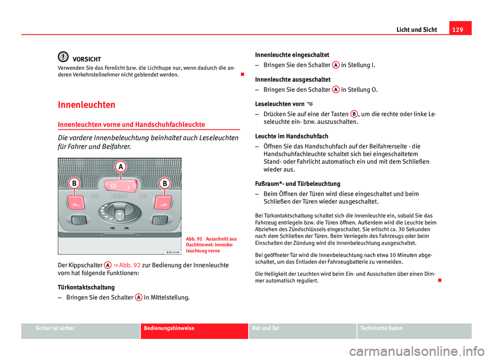Seat Exeo 2008 Betriebsanleitung (in German) 129
Licht und Sicht
VORSICHT
Verwenden Sie das Fernlicht bzw. die Lichthupe nur, wenn dadurch die an-
deren Verkehrsteilnehmer nicht geblendet werden.
Innenleuchten Innenleuchten vorne und Handsch Seat Exeo 2008 Betriebsanleitung (in German) 129
Licht und Sicht
VORSICHT
Verwenden Sie das Fernlicht bzw. die Lichthupe nur, wenn dadurch die an-
deren Verkehrsteilnehmer nicht geblendet werden.
Innenleuchten Innenleuchten vorne und Handsch