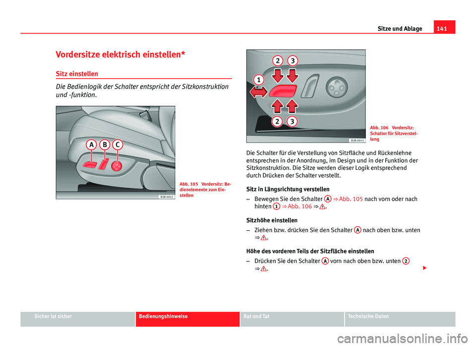 Seat Exeo 2008  Betriebsanleitung (in German) 141
Sitze und Ablage
Vordersitze elektrisch einstellen*
Sitz einstellen
Die Bedienlogik der Schalter entspricht der Sitzkonstruktion
und -funktion.
Abb. 105  Vordersitz: Be-
dienelemente zum Ein-
stel