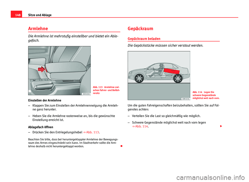 Seat Exeo 2008  Betriebsanleitung (in German) 148Sitze und Ablage
Armlehne
Die Armlehne ist mehrstufig einstellbar und bietet ein Abla-
gefach.
Abb. 113  Armlehne zwi-
schen Fahrer- und Beifah-
rersitz
Einstellen der Armlehne
– Klappen Sie zum 