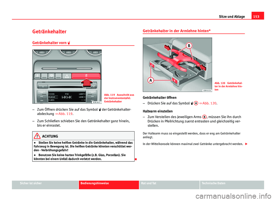 Seat Exeo 2012  Betriebsanleitung (in German) 153
Sitze und Ablage
Getränkehalter Getränkehalter vorn  
Abb. 119  Ausschnitt aus
der Instrumententafel:
Getränkehalter
– Zum Öffnen drücken Sie auf das Symbol   der Getränkehalter-
abd