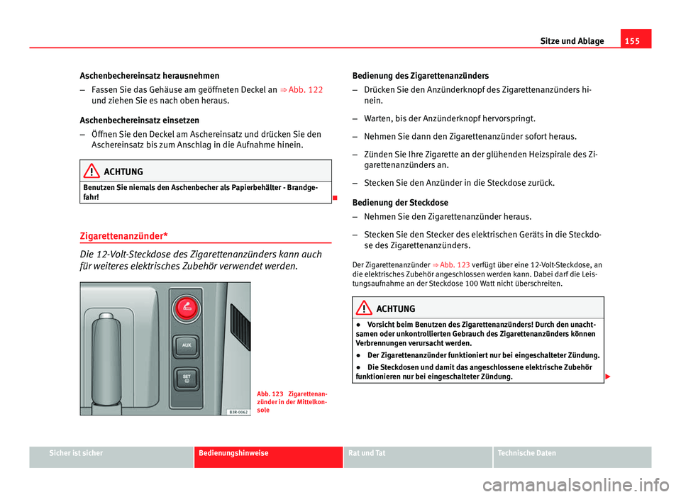 Seat Exeo 2012  Betriebsanleitung (in German) 155
Sitze und Ablage
Aschenbechereinsatz herausnehmen
– Fassen Sie das Gehäuse am geöffneten Deckel an  ⇒ Abb. 122
und ziehen Sie es nach oben heraus.
Aschenbechereinsatz einsetzen
– Öffnen