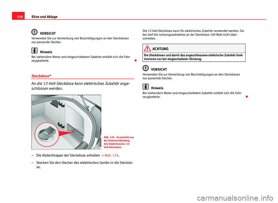 Seat Exeo 2008  Betriebsanleitung (in German) 156Sitze und Ablage
VORSICHT
Verwenden Sie zur Vermeidung von Beschädigungen an den Steckdosen
nur passende Stecker.
Hinweis
Bei stehendem Motor und eingeschaltetem Zubehör entlädt sich die Fahr-
z