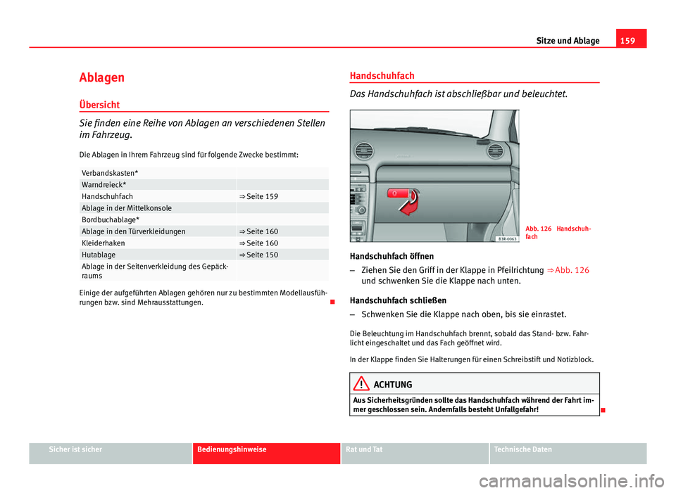 Seat Exeo 2008 Betriebsanleitung (in German) 159
Sitze und Ablage
Ablagen
Übersicht
Sie finden eine Reihe von Ablagen an verschiedenen Stellen
im Fahrzeug. Die Ablagen in Ihrem Fahrzeug sind für folgende Zwecke bestimmt:
Verbandskasten* Warndr Seat Exeo 2008 Betriebsanleitung (in German) 159
Sitze und Ablage
Ablagen
Übersicht
Sie finden eine Reihe von Ablagen an verschiedenen Stellen
im Fahrzeug. Die Ablagen in Ihrem Fahrzeug sind für folgende Zwecke bestimmt:
Verbandskasten* Warndr