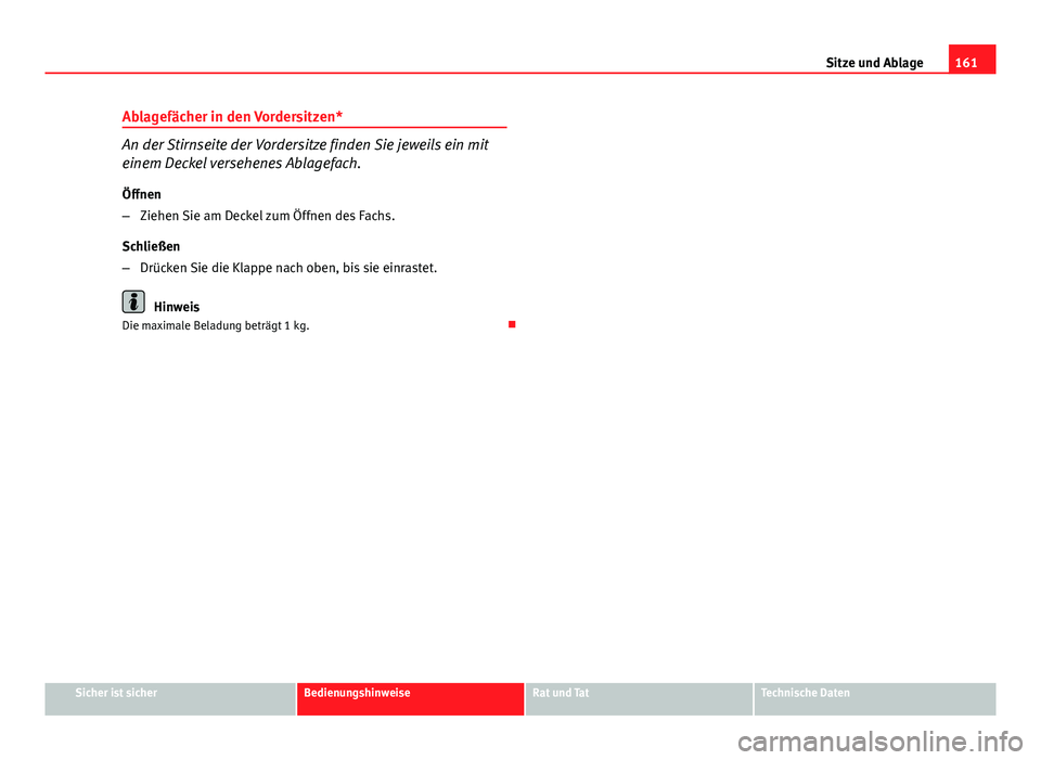Seat Exeo 2008  Betriebsanleitung (in German) 161
Sitze und Ablage
Ablagefächer in den Vordersitzen*
An der Stirnseite der Vordersitze finden Sie jeweils ein mit
einem Deckel versehenes Ablagefach.
Öffnen
– Ziehen Sie am Deckel zum Öffnen de