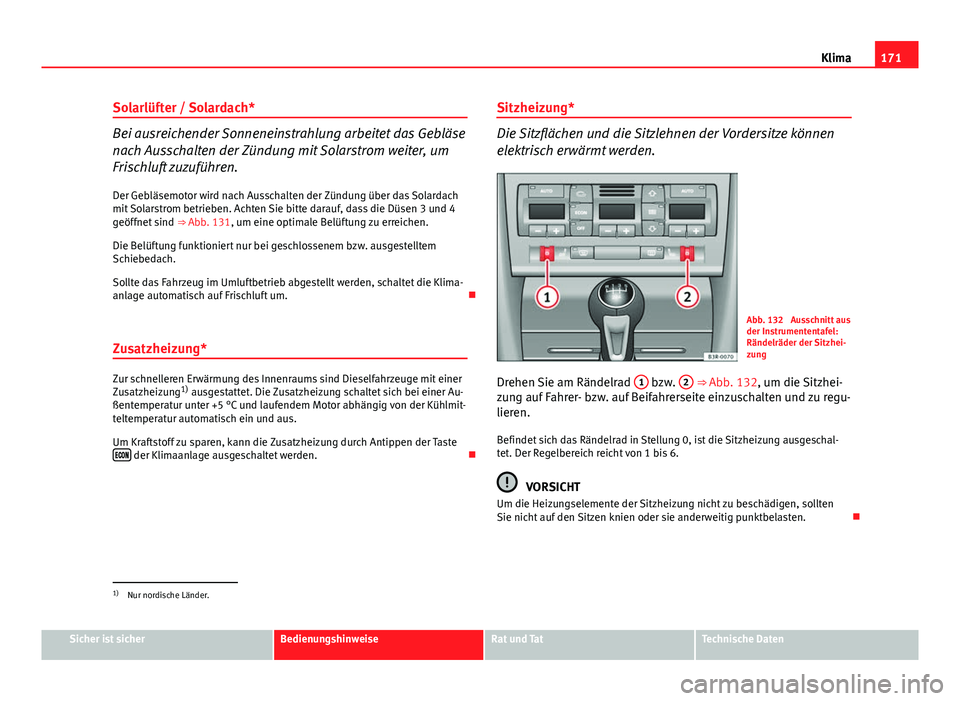 Seat Exeo 2008 Betriebsanleitung (in German) 171
Klima
Solarlüfter / Solardach*
Bei ausreichender Sonneneinstrahlung arbeitet das Gebläse
nach Ausschalten der Zündung mit Solarstrom weiter, um
Frischluft zuzuführen. Der Gebläsemotor wird na Seat Exeo 2008 Betriebsanleitung (in German) 171
Klima
Solarlüfter / Solardach*
Bei ausreichender Sonneneinstrahlung arbeitet das Gebläse
nach Ausschalten der Zündung mit Solarstrom weiter, um
Frischluft zuzuführen. Der Gebläsemotor wird na