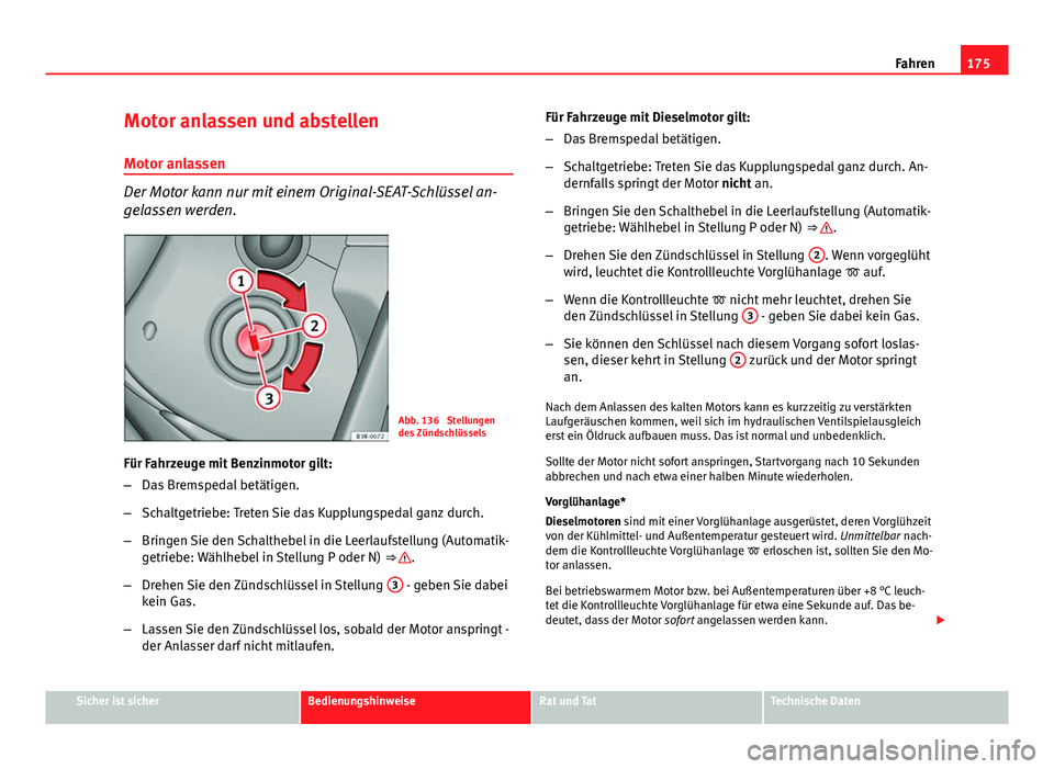 Seat Exeo 2008 Betriebsanleitung (in German) 175
Fahren
Motor anlassen und abstellen
Motor anlassen
Der Motor kann nur mit einem Original-SEAT-Schlüssel an-
gelassen werden.
Abb. 136 Stellungen
des Zündschlüssels
Für Fahrzeuge mit Benzinmot Seat Exeo 2008 Betriebsanleitung (in German) 175
Fahren
Motor anlassen und abstellen
Motor anlassen
Der Motor kann nur mit einem Original-SEAT-Schlüssel an-
gelassen werden.
Abb. 136 Stellungen
des Zündschlüssels
Für Fahrzeuge mit Benzinmot