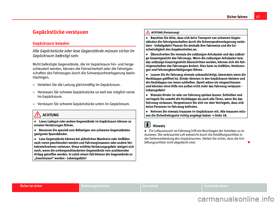 Seat Exeo 2008 Betriebsanleitung (in German) 17
Sicher fahren
Gepäckstücke verstauen
Gepäckraum beladen
Alle Gepäckstücke oder lose Gegenstände müssen sicher im
Gepäckraum befestigt sein. Nicht befestigte Gegenstände, die im Gepäckraum Seat Exeo 2008 Betriebsanleitung (in German) 17
Sicher fahren
Gepäckstücke verstauen
Gepäckraum beladen
Alle Gepäckstücke oder lose Gegenstände müssen sicher im
Gepäckraum befestigt sein. Nicht befestigte Gegenstände, die im Gepäckraum
