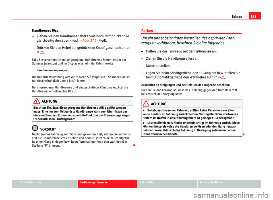 Seat Exeo 2008 Betriebsanleitung (in German) 181
Fahren
Handbremse lösen
– Ziehen Sie den Handbremshebel etwas hoch und drücken Sie
gleichzeitig den Sperrknopf ⇒ Abb. 142 (Pfeil).
– Drücken Sie den Hebel bei gedrücktem Knopf ganz n Seat Exeo 2008 Betriebsanleitung (in German) 181
Fahren
Handbremse lösen
– Ziehen Sie den Handbremshebel etwas hoch und drücken Sie
gleichzeitig den Sperrknopf ⇒ Abb. 142 (Pfeil).
– Drücken Sie den Hebel bei gedrücktem Knopf ganz n