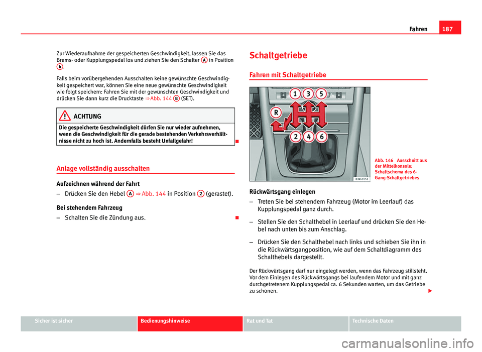 Seat Exeo 2008 Betriebsanleitung (in German) 187
Fahren
Zur Wiederaufnahme der gespeicherten Geschwindigkeit, lassen Sie das
Brems- oder Kupplungspedal los und ziehen Sie den Schalter A
in Position
b.
Falls beim vorübergehenden Ausschalten ke Seat Exeo 2008 Betriebsanleitung (in German) 187
Fahren
Zur Wiederaufnahme der gespeicherten Geschwindigkeit, lassen Sie das
Brems- oder Kupplungspedal los und ziehen Sie den Schalter A
in Position
b.
Falls beim vorübergehenden Ausschalten ke