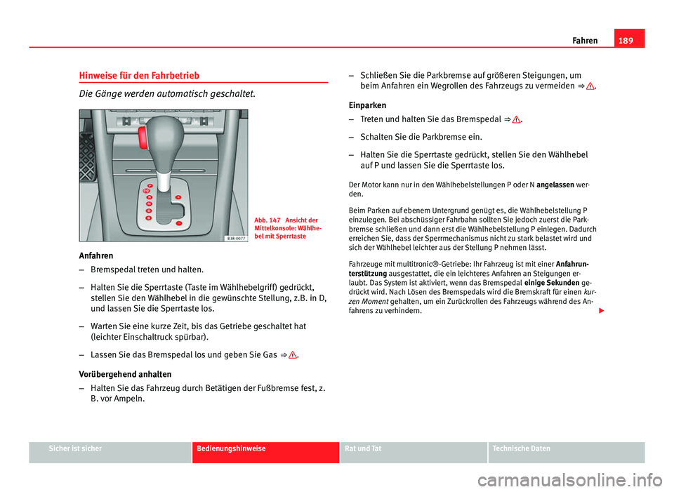 Seat Exeo 2008 Betriebsanleitung (in German) 189
Fahren
Hinweise für den Fahrbetrieb
Die Gänge werden automatisch geschaltet.
Abb. 147 Ansicht der
Mittelkonsole: Wählhe-
bel mit Sperrtaste
Anfahren
– Bremspedal treten und halten.
– Halte Seat Exeo 2008 Betriebsanleitung (in German) 189
Fahren
Hinweise für den Fahrbetrieb
Die Gänge werden automatisch geschaltet.
Abb. 147 Ansicht der
Mittelkonsole: Wählhe-
bel mit Sperrtaste
Anfahren
– Bremspedal treten und halten.
– Halte