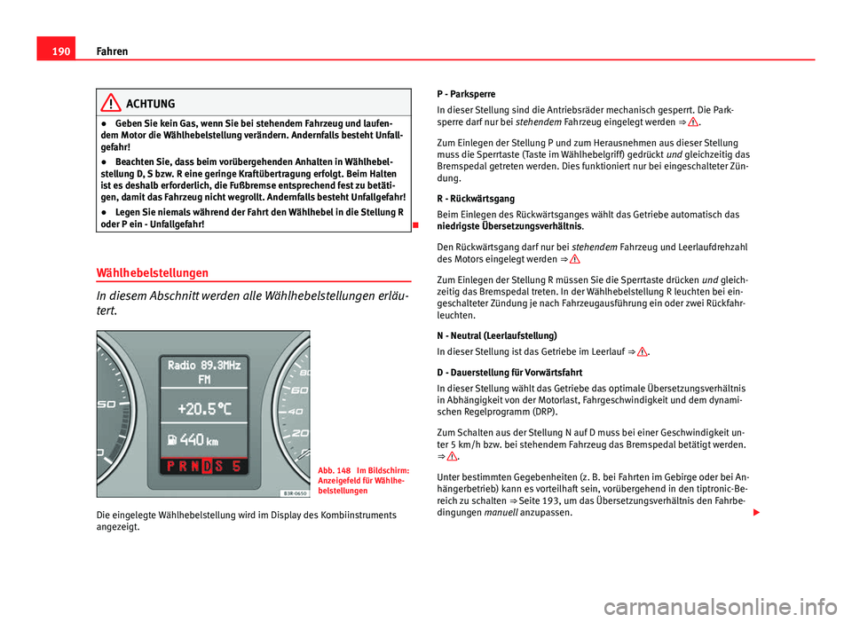 Seat Exeo 2008 Betriebsanleitung (in German) 190Fahren
ACHTUNG
● Geben Sie kein Gas, wenn Sie bei stehendem Fahrzeug und laufen-
dem Motor die Wählhebelstellung verändern. Andernfalls besteht Unfall-
gefahr!
● Beachten Sie, dass beim vorü Seat Exeo 2008 Betriebsanleitung (in German) 190Fahren
ACHTUNG
● Geben Sie kein Gas, wenn Sie bei stehendem Fahrzeug und laufen-
dem Motor die Wählhebelstellung verändern. Andernfalls besteht Unfall-
gefahr!
● Beachten Sie, dass beim vorü