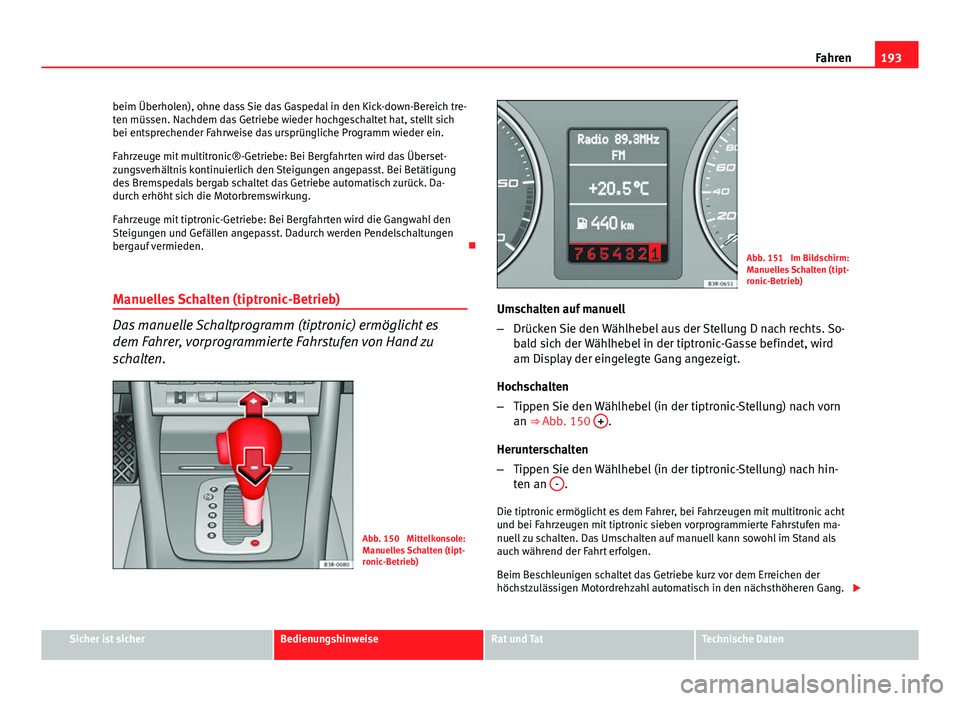 Seat Exeo 2008 Betriebsanleitung (in German) 193
Fahren
beim Überholen), ohne dass Sie das Gaspedal in den Kick-down-Bereich tre-
ten müssen. Nachdem das Getriebe wieder hochgeschaltet hat, stellt sich
bei entsprechender Fahrweise das ursprün Seat Exeo 2008 Betriebsanleitung (in German) 193
Fahren
beim Überholen), ohne dass Sie das Gaspedal in den Kick-down-Bereich tre-
ten müssen. Nachdem das Getriebe wieder hochgeschaltet hat, stellt sich
bei entsprechender Fahrweise das ursprün