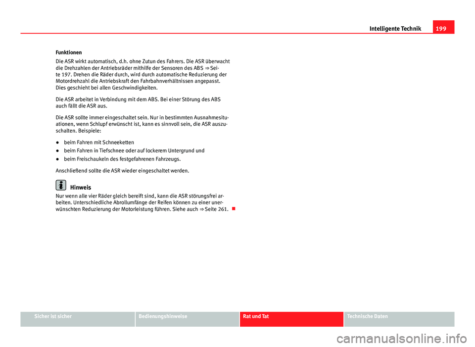 Seat Exeo 2008 Betriebsanleitung (in German) 199
Intelligente Technik
Funktionen
Die ASR wirkt automatisch, d.h. ohne Zutun des Fahrers. Die ASR überwacht
die Drehzahlen der Antriebsräder mithilfe der Sensoren des ABS ⇒ Sei-
te 197. Drehe Seat Exeo 2008 Betriebsanleitung (in German) 199
Intelligente Technik
Funktionen
Die ASR wirkt automatisch, d.h. ohne Zutun des Fahrers. Die ASR überwacht
die Drehzahlen der Antriebsräder mithilfe der Sensoren des ABS ⇒ Sei-
te 197. Drehe