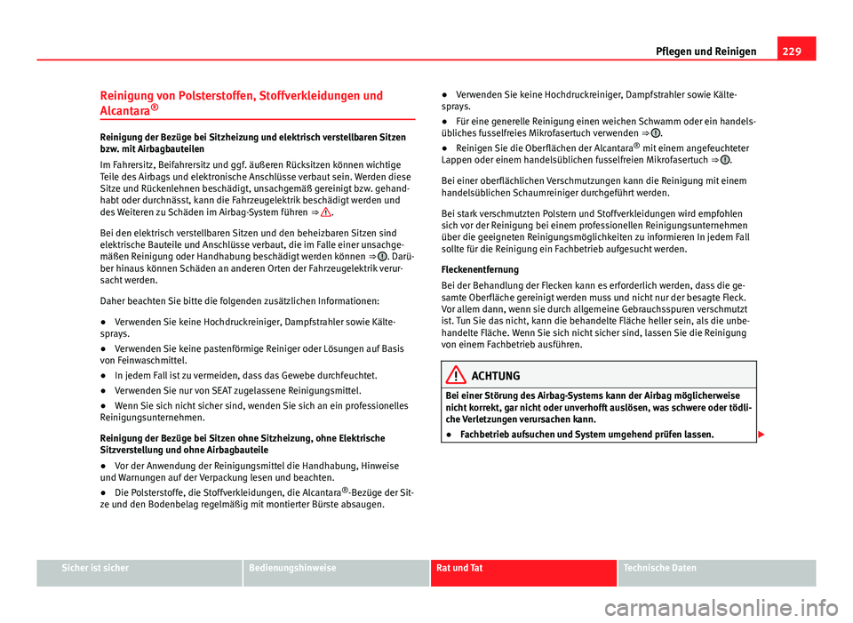 Seat Exeo 2008 Betriebsanleitung (in German) 229
Pflegen und Reinigen
Reinigung von Polsterstoffen, Stoffverkleidungen und
Alcantara ®
Reinigung der Bezüge bei Sitzheizung und elektrisch verstellbaren Sitzen
bzw. mit Airbagbauteilen
Im Fahrers Seat Exeo 2008 Betriebsanleitung (in German) 229
Pflegen und Reinigen
Reinigung von Polsterstoffen, Stoffverkleidungen und
Alcantara ®
Reinigung der Bezüge bei Sitzheizung und elektrisch verstellbaren Sitzen
bzw. mit Airbagbauteilen
Im Fahrers