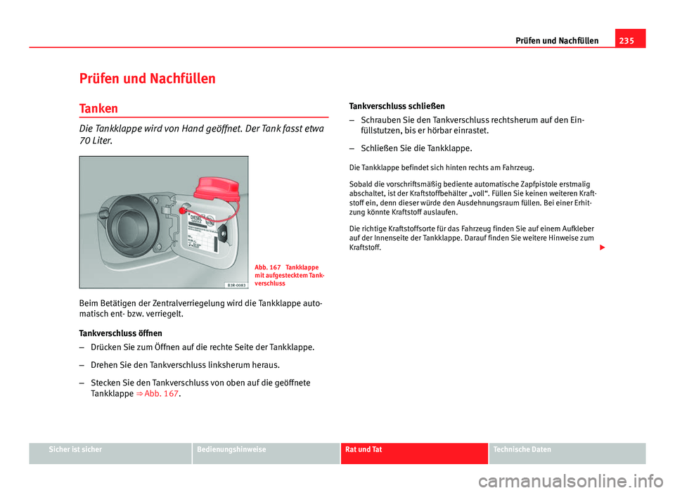 Seat Exeo 2008 Betriebsanleitung (in German) 235
Prüfen und Nachfüllen
Prüfen und Nachfüllen Tanken
Die Tankklappe wird von Hand geöffnet. Der Tank fasst etwa
70 Liter.
Abb. 167 Tankklappe
mit aufgestecktem Tank-
verschluss
Beim Betätigen Seat Exeo 2008 Betriebsanleitung (in German) 235
Prüfen und Nachfüllen
Prüfen und Nachfüllen Tanken
Die Tankklappe wird von Hand geöffnet. Der Tank fasst etwa
70 Liter.
Abb. 167 Tankklappe
mit aufgestecktem Tank-
verschluss
Beim Betätigen