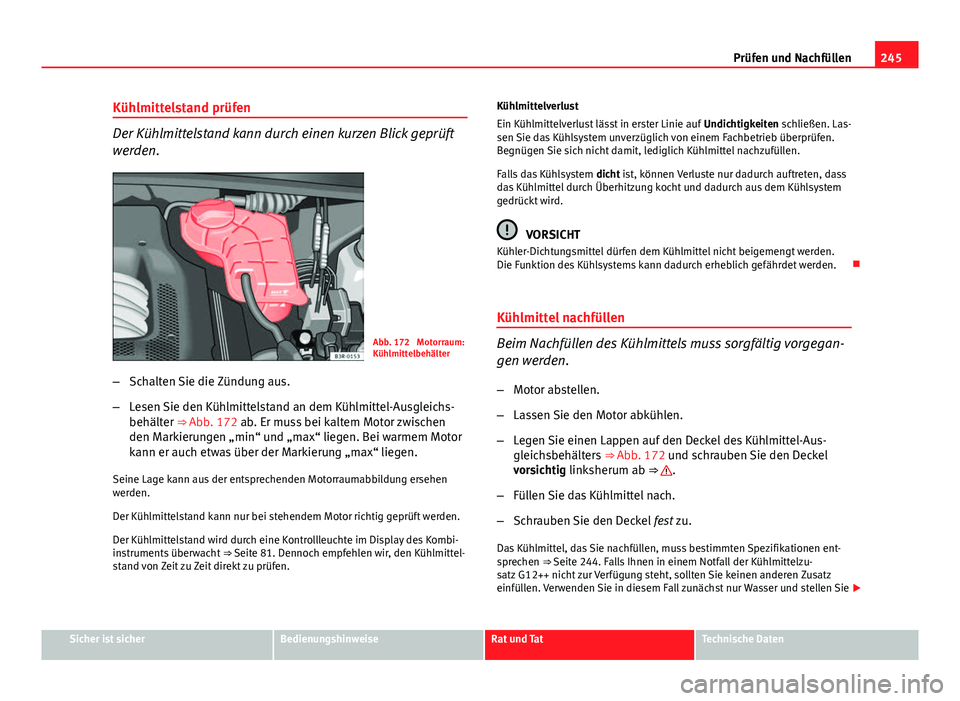 Seat Exeo 2008 Betriebsanleitung (in German) 245
Prüfen und Nachfüllen
Kühlmittelstand prüfen
Der Kühlmittelstand kann durch einen kurzen Blick geprüft
werden.
Abb. 172 Motorraum:
Kühlmittelbehälter
– Schalten Sie die Zündung aus.
Seat Exeo 2008 Betriebsanleitung (in German) 245
Prüfen und Nachfüllen
Kühlmittelstand prüfen
Der Kühlmittelstand kann durch einen kurzen Blick geprüft
werden.
Abb. 172 Motorraum:
Kühlmittelbehälter
– Schalten Sie die Zündung aus.