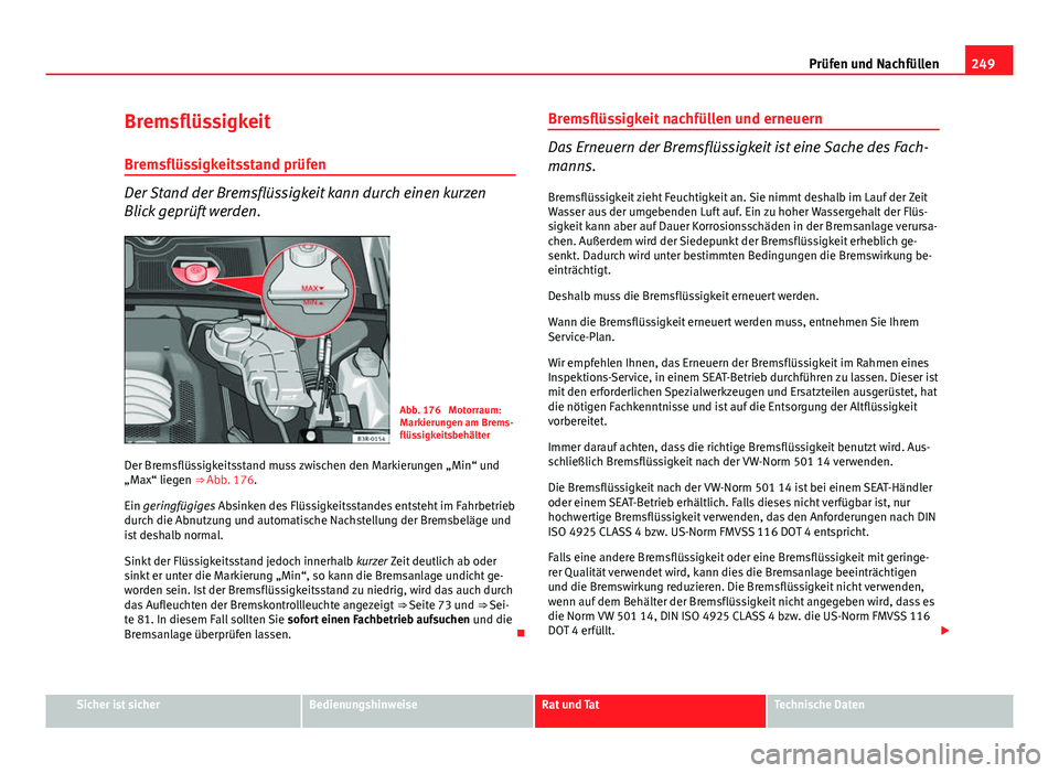 Seat Exeo 2008 Betriebsanleitung (in German) 249
Prüfen und Nachfüllen
Bremsflüssigkeit
Bremsflüssigkeitsstand prüfen
Der Stand der Bremsflüssigkeit kann durch einen kurzen
Blick geprüft werden.
Abb. 176 Motorraum:
Markierungen am Brems- Seat Exeo 2008 Betriebsanleitung (in German) 249
Prüfen und Nachfüllen
Bremsflüssigkeit
Bremsflüssigkeitsstand prüfen
Der Stand der Bremsflüssigkeit kann durch einen kurzen
Blick geprüft werden.
Abb. 176 Motorraum:
Markierungen am Brems-