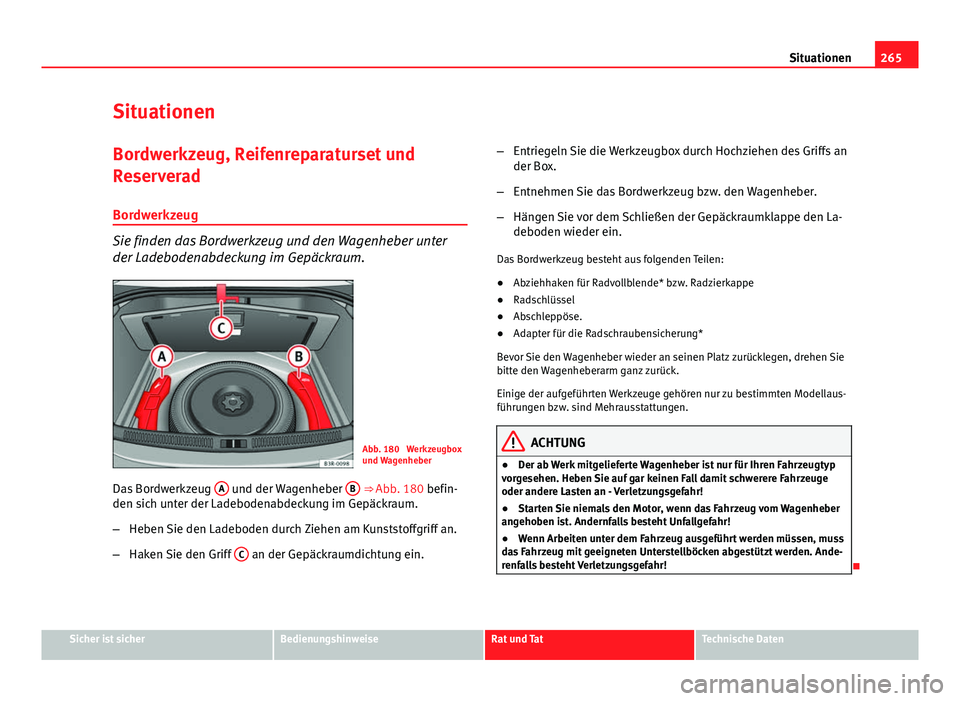 Seat Exeo 2008 Betriebsanleitung (in German) 265
Situationen
Situationen Bordwerkzeug, Reifenreparaturset und
Reserverad
Bordwerkzeug
Sie finden das Bordwerkzeug und den Wagenheber unter
der Ladebodenabdeckung im Gepäckraum.
Abb. 180 Werkzeugb Seat Exeo 2008 Betriebsanleitung (in German) 265
Situationen
Situationen Bordwerkzeug, Reifenreparaturset und
Reserverad
Bordwerkzeug
Sie finden das Bordwerkzeug und den Wagenheber unter
der Ladebodenabdeckung im Gepäckraum.
Abb. 180 Werkzeugb