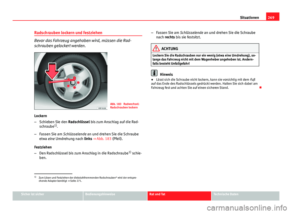Seat Exeo 2008 Betriebsanleitung (in German) 269
Situationen
Radschrauben lockern und festziehen
Bevor das Fahrzeug angehoben wird, müssen die Rad-
schrauben gelockert werden.
Abb. 183 Radwechsel:
Radschrauben lockern
Lockern
– Schieben Sie Seat Exeo 2008 Betriebsanleitung (in German) 269
Situationen
Radschrauben lockern und festziehen
Bevor das Fahrzeug angehoben wird, müssen die Rad-
schrauben gelockert werden.
Abb. 183 Radwechsel:
Radschrauben lockern
Lockern
– Schieben Sie