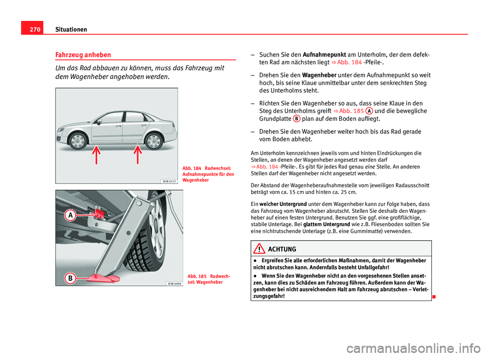 Seat Exeo 2008 Betriebsanleitung (in German) 270Situationen
Fahrzeug anheben
Um das Rad abbauen zu können, muss das Fahrzeug mit
dem Wagenheber angehoben werden.
Abb. 184 Radwechsel:
Aufnahmepunkte für den
Wagenheber
Abb. 185 Radwech-
sel: W Seat Exeo 2008 Betriebsanleitung (in German) 270Situationen
Fahrzeug anheben
Um das Rad abbauen zu können, muss das Fahrzeug mit
dem Wagenheber angehoben werden.
Abb. 184 Radwechsel:
Aufnahmepunkte für den
Wagenheber
Abb. 185 Radwech-
sel: W