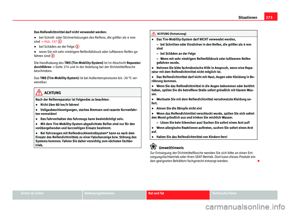 Seat Exeo 2008 Betriebsanleitung (in German) 273
Situationen
Das Reifendichtmittel darf nicht verwendet werden:
● bei Schnitt- oder Stichverletzungen des Reifens, die größer als 4 mm
sind ⇒ Abb. 187 1
●
bei Schäden an der Felge 2 Seat Exeo 2008 Betriebsanleitung (in German) 273
Situationen
Das Reifendichtmittel darf nicht verwendet werden:
● bei Schnitt- oder Stichverletzungen des Reifens, die größer als 4 mm
sind ⇒ Abb. 187 1
●
bei Schäden an der Felge 2