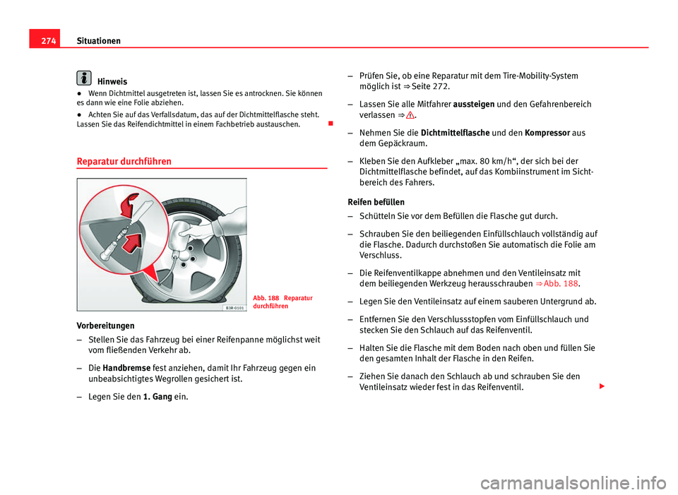 Seat Exeo 2008 Betriebsanleitung (in German) 274Situationen
Hinweis
● Wenn Dichtmittel ausgetreten ist, lassen Sie es antrocknen. Sie können
es dann wie eine Folie abziehen.
● Achten Sie auf das Verfallsdatum, das auf der Dichtmittelflasche Seat Exeo 2008 Betriebsanleitung (in German) 274Situationen
Hinweis
● Wenn Dichtmittel ausgetreten ist, lassen Sie es antrocknen. Sie können
es dann wie eine Folie abziehen.
● Achten Sie auf das Verfallsdatum, das auf der Dichtmittelflasche