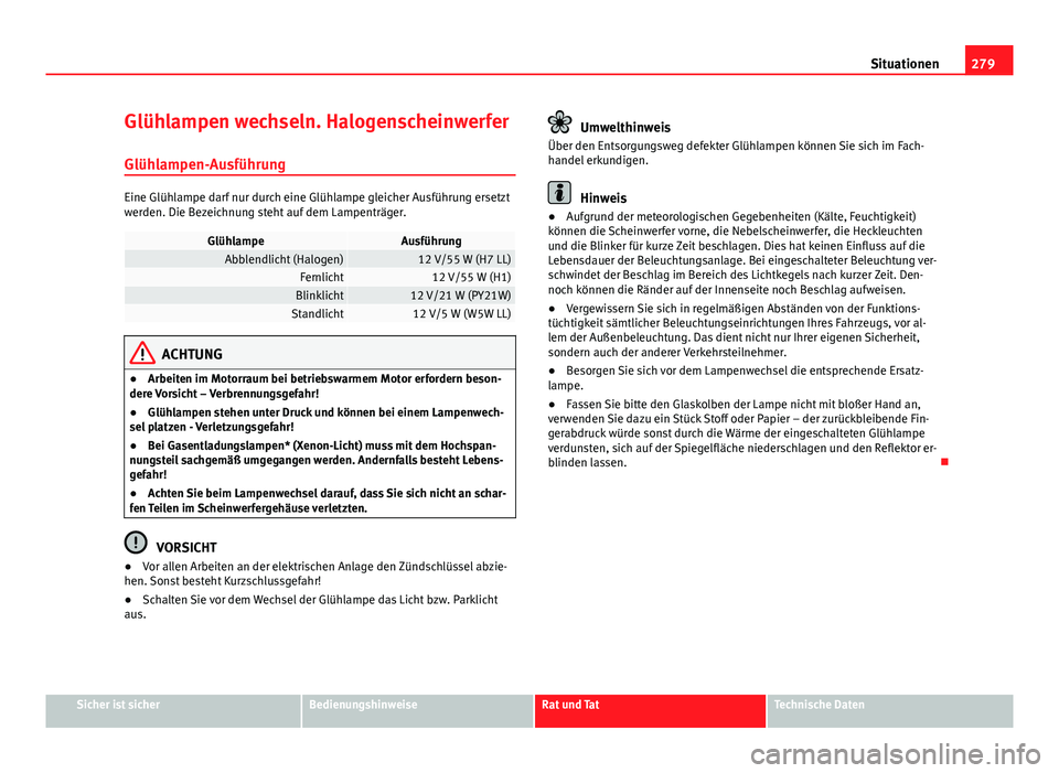 Seat Exeo 2008 Betriebsanleitung (in German) 279
Situationen
Glühlampen wechseln. Halogenscheinwerfer Glühlampen-Ausführung
Eine Glühlampe darf nur durch eine Glühlampe gleicher Ausführung ersetzt
werden. Die Bezeichnung steht auf dem Lamp Seat Exeo 2008 Betriebsanleitung (in German) 279
Situationen
Glühlampen wechseln. Halogenscheinwerfer Glühlampen-Ausführung
Eine Glühlampe darf nur durch eine Glühlampe gleicher Ausführung ersetzt
werden. Die Bezeichnung steht auf dem Lamp